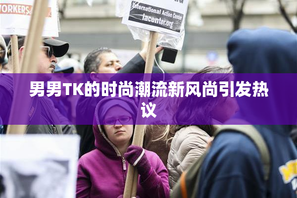男男TK的时尚潮流新风尚引发热议