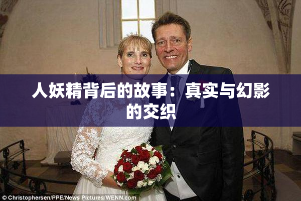 人妖精背后的故事：真实与幻影的交织