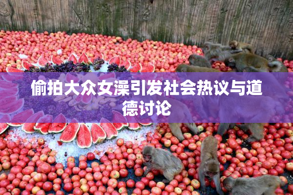 偷拍大众女澡引发社会热议与道德讨论