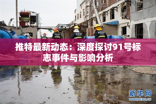 推特最新动态：深度探讨91号标志事件与影响分析