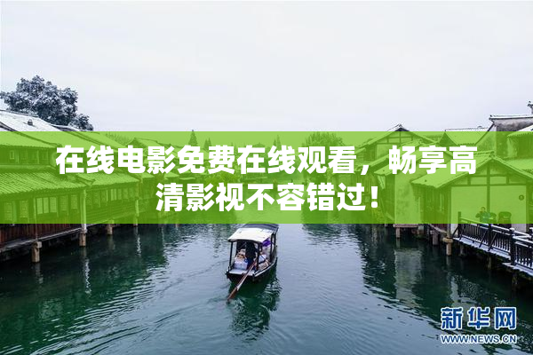 在线电影免费在线观看，畅享高清影视不容错过！