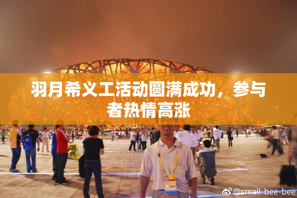 羽月希义工活动圆满成功，参与者热情高涨