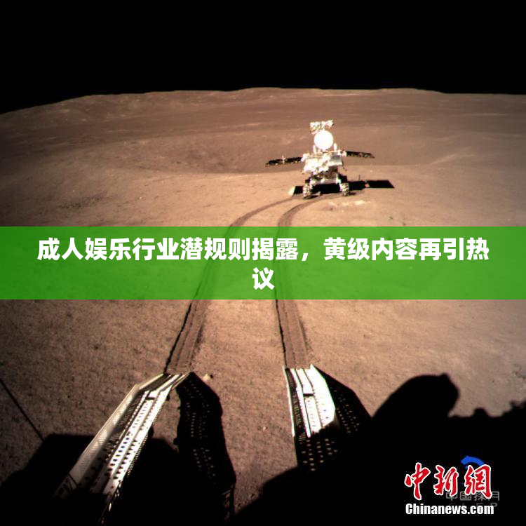成人娱乐行业潜规则揭露，黄级内容再引热议