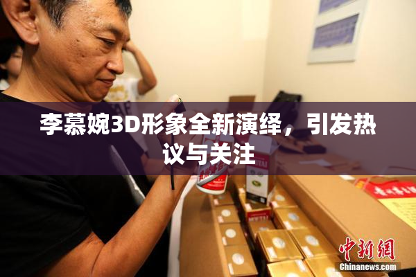 李慕婉3D形象全新演绎，引发热议与关注