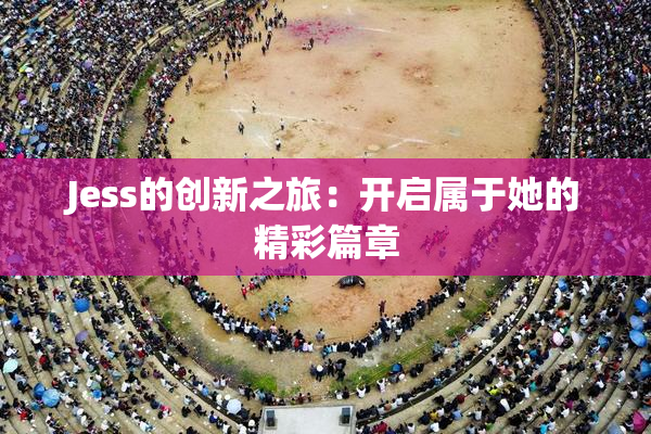 Jess的创新之旅：开启属于她的精彩篇章