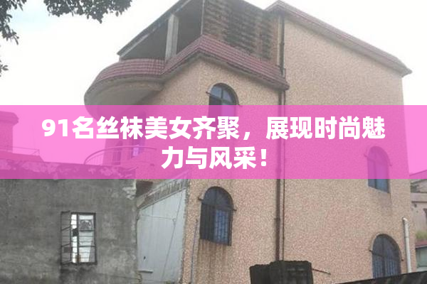 91名丝袜美女齐聚，展现时尚魅力与风采！