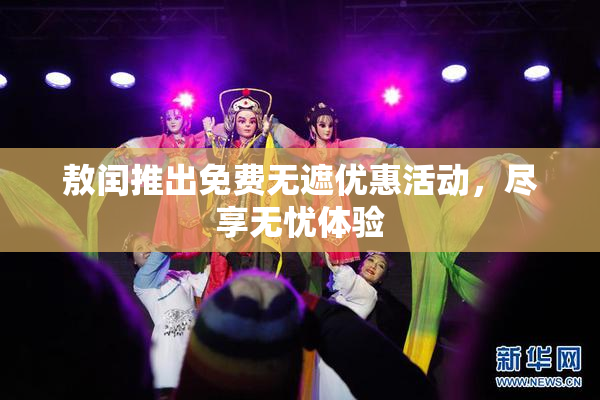 敖闰推出免费无遮优惠活动，尽享无忧体验