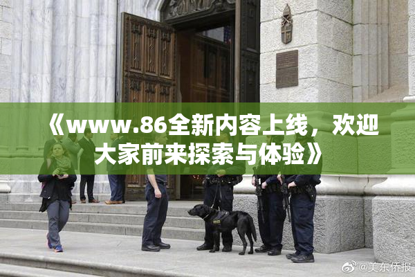 《www.86全新内容上线，欢迎大家前来探索与体验》