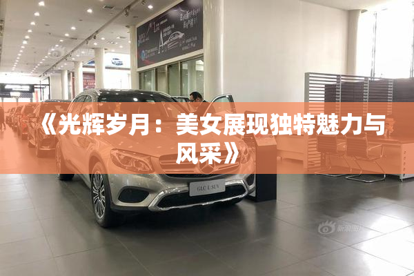 《光辉岁月：美女展现独特魅力与风采》