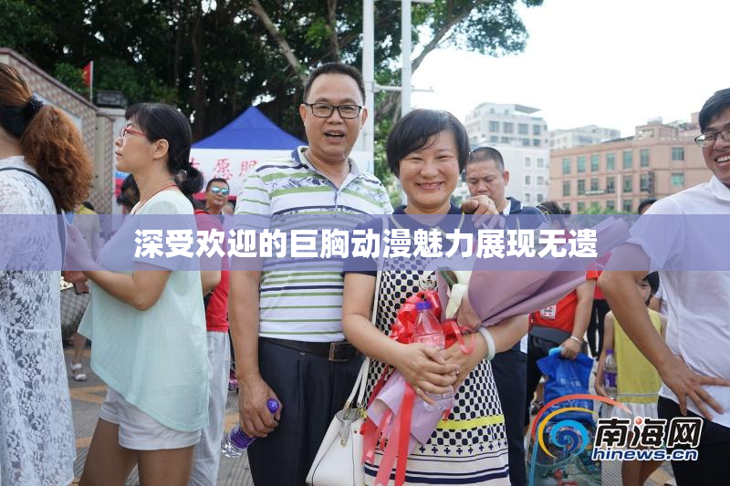深受欢迎的巨胸动漫魅力展现无遗