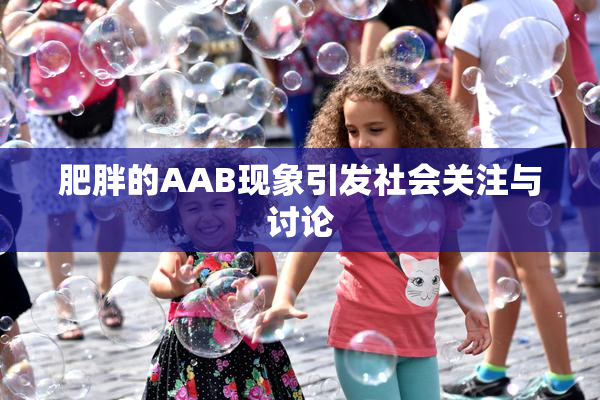 肥胖的AAB现象引发社会关注与讨论