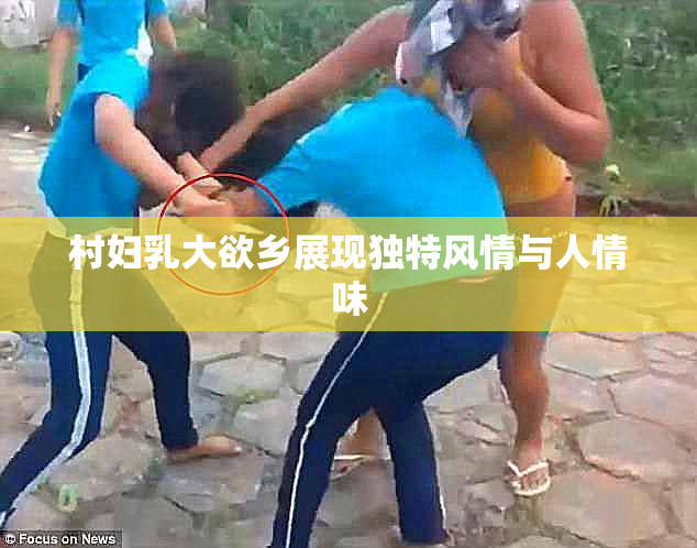 村妇乳大欲乡展现独特风情与人情味