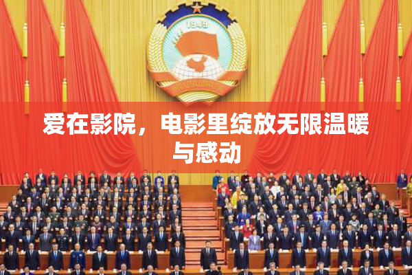爱在影院，电影里绽放无限温暖与感动