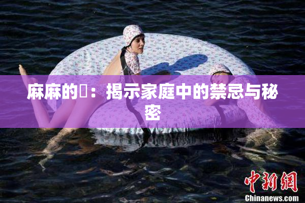 麻麻的婬：揭示家庭中的禁忌与秘密