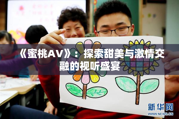 《蜜桃AV》：探索甜美与激情交融的视听盛宴