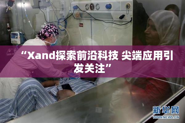 “Xand探索前沿科技 尖端应用引发关注”