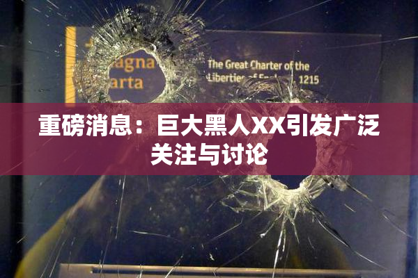 重磅消息：巨大黑人XX引发广泛关注与讨论