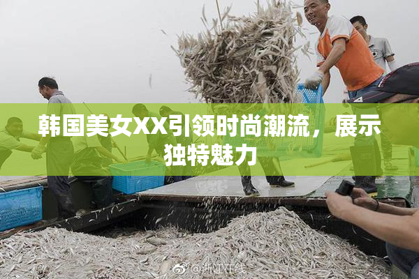 韩国美女XX引领时尚潮流，展示独特魅力