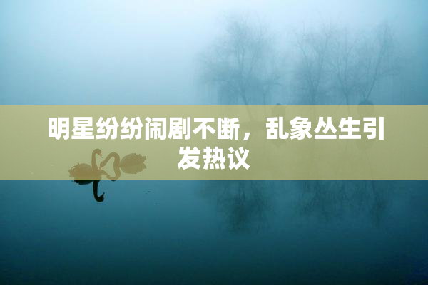 明星纷纷闹剧不断，乱象丛生引发热议