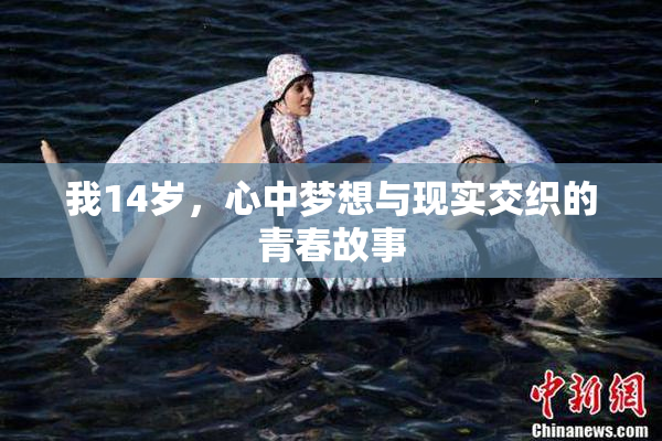 我14岁，心中梦想与现实交织的青春故事