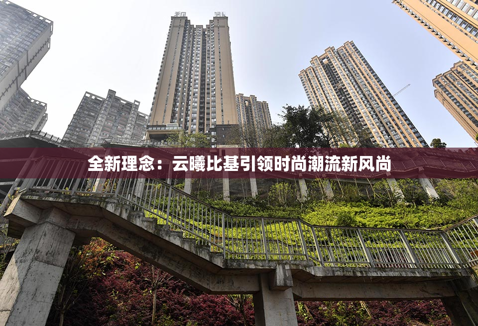 全新理念：云曦比基引领时尚潮流新风尚
