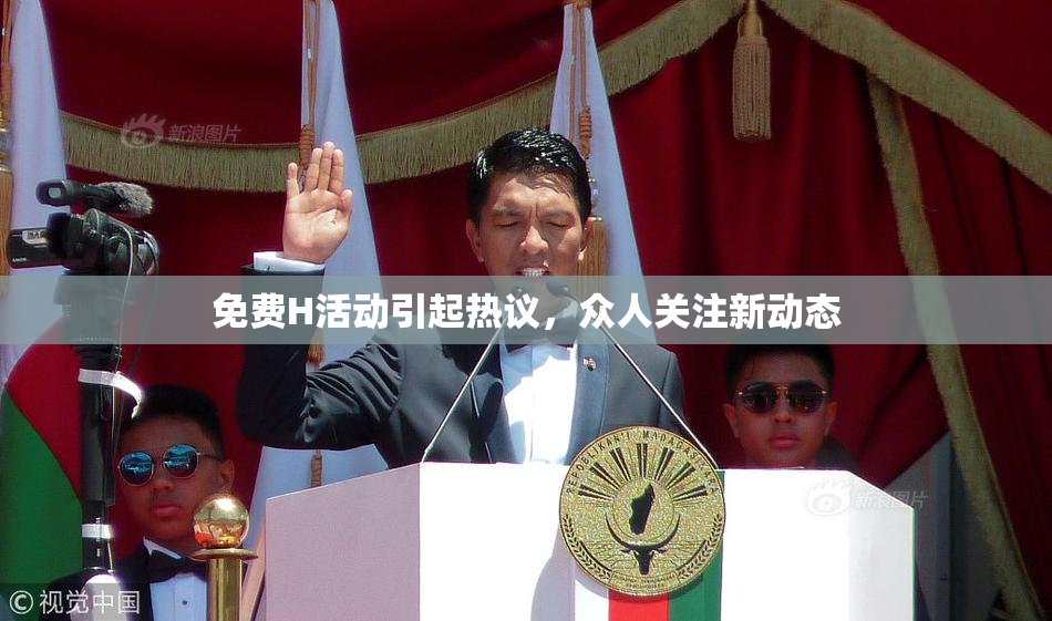 免费H活动引起热议，众人关注新动态