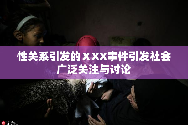 性关系引发的ⅩXX事件引发社会广泛关注与讨论