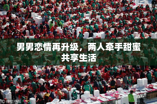 男男恋情再升级，两人牵手甜蜜共享生活