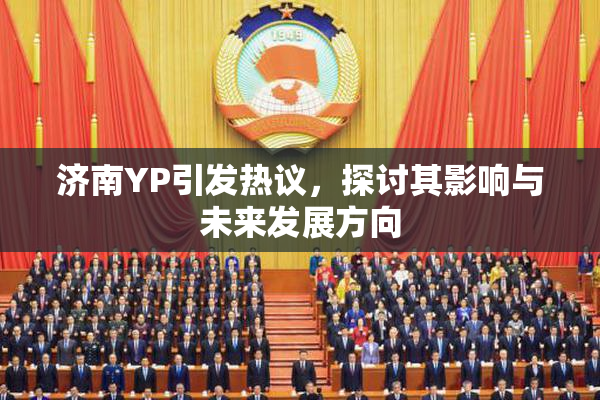 济南YP引发热议，探讨其影响与未来发展方向
