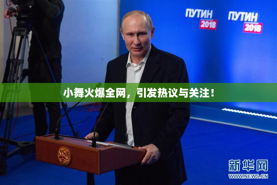 小舞火爆全网，引发热议与关注！