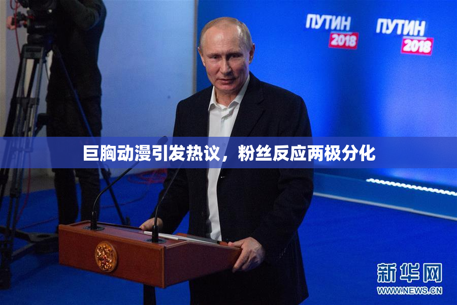 巨胸动漫引发热议，粉丝反应两极分化