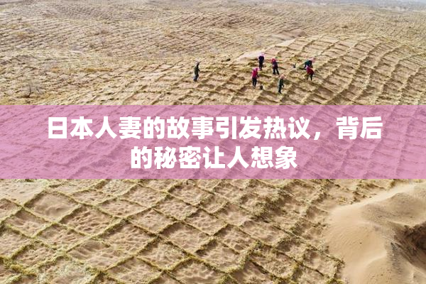 日本人妻的故事引发热议，背后的秘密让人想象