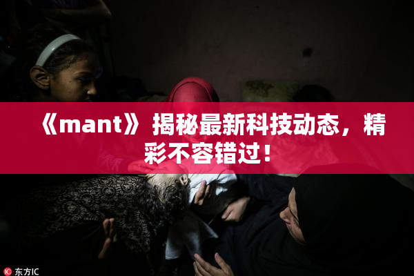 《mant》 揭秘最新科技动态，精彩不容错过！