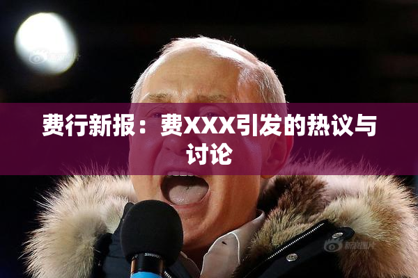 费行新报：费XXX引发的热议与讨论