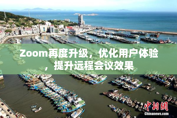 Zoom再度升级，优化用户体验，提升远程会议效果