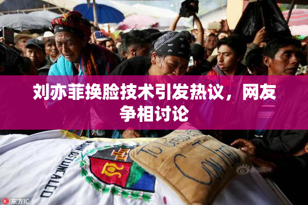 刘亦菲换脸技术引发热议，网友争相讨论