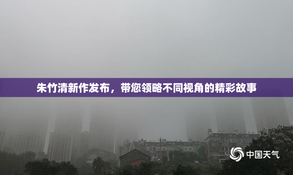 朱竹清新作发布，带您领略不同视角的精彩故事