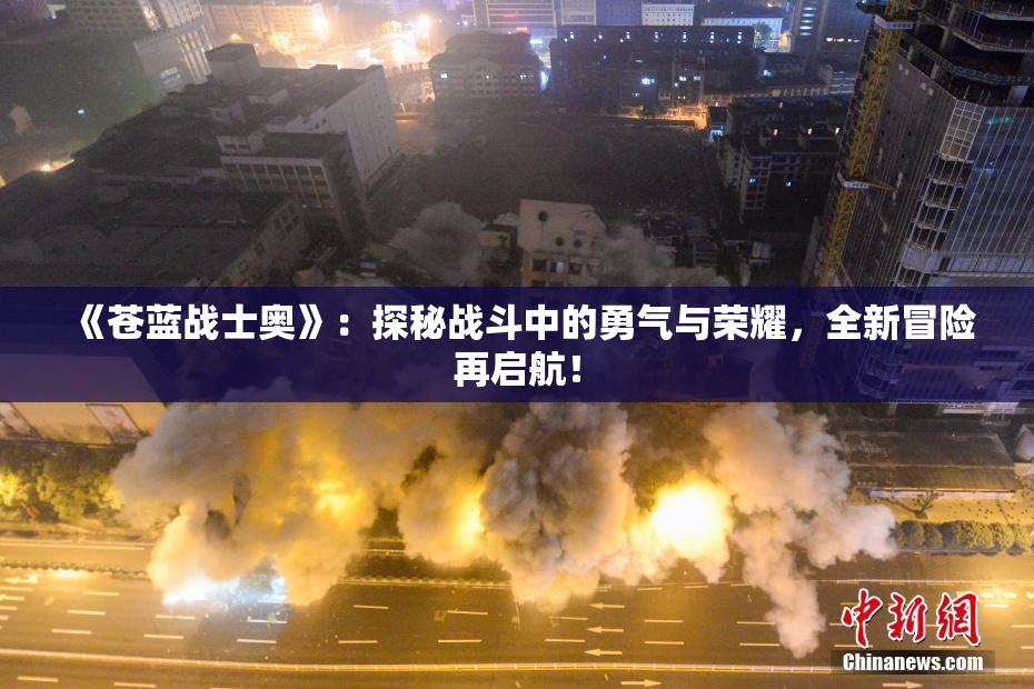 《苍蓝战士奥》：探秘战斗中的勇气与荣耀，全新冒险再启航！