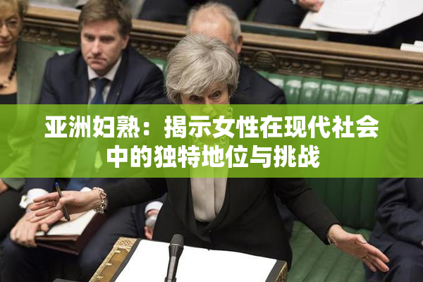 亚洲妇熟：揭示女性在现代社会中的独特地位与挑战