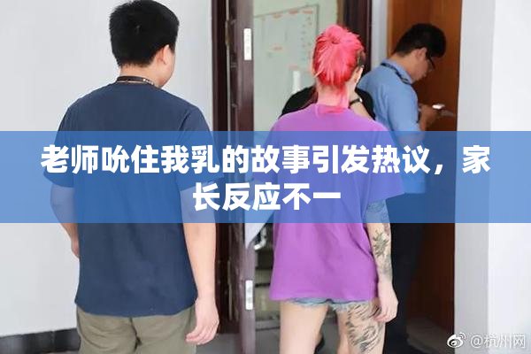 老师吮住我乳的故事引发热议，家长反应不一
