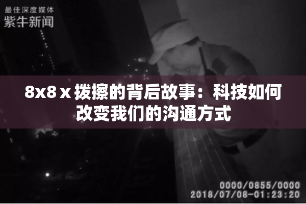 8x8ⅹ拨擦的背后故事：科技如何改变我们的沟通方式