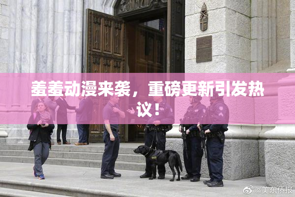 羞羞动漫来袭，重磅更新引发热议！