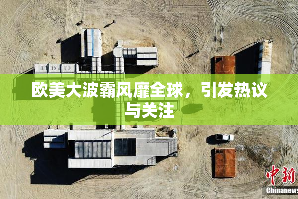 欧美大波霸风靡全球，引发热议与关注
