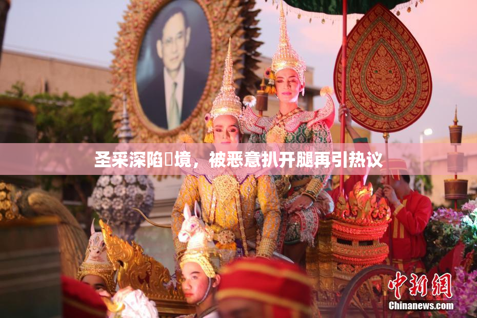 圣采深陷囧境，被恶意扒开腿再引热议