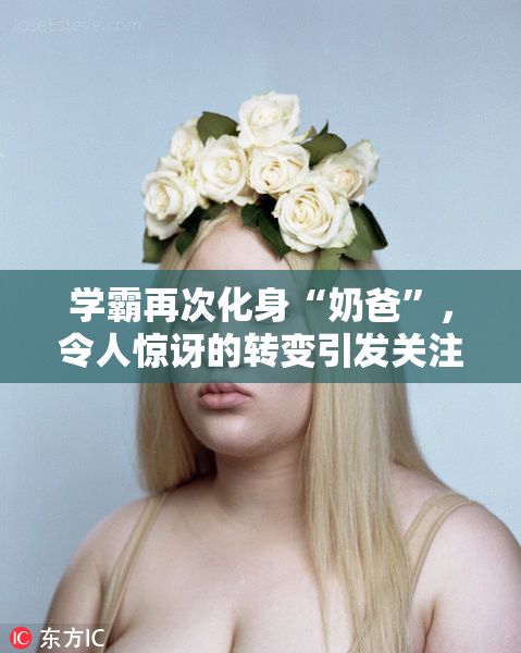 学霸再次化身“奶爸”，令人惊讶的转变引发关注