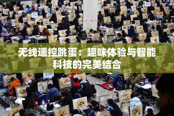 无线遥控跳蛋：趣味体验与智能科技的完美结合