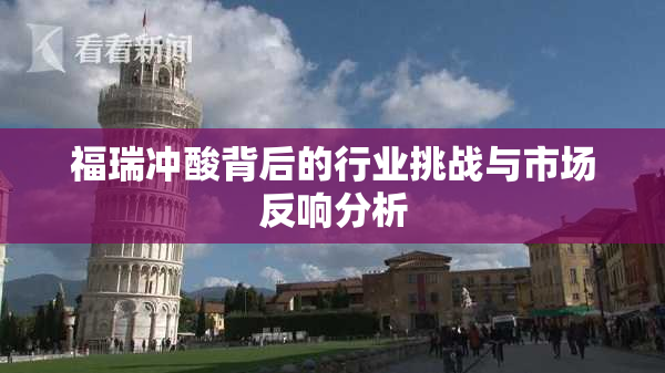福瑞冲酸背后的行业挑战与市场反响分析