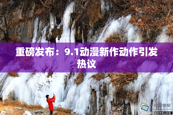 重磅发布：9.1动漫新作动作引发热议