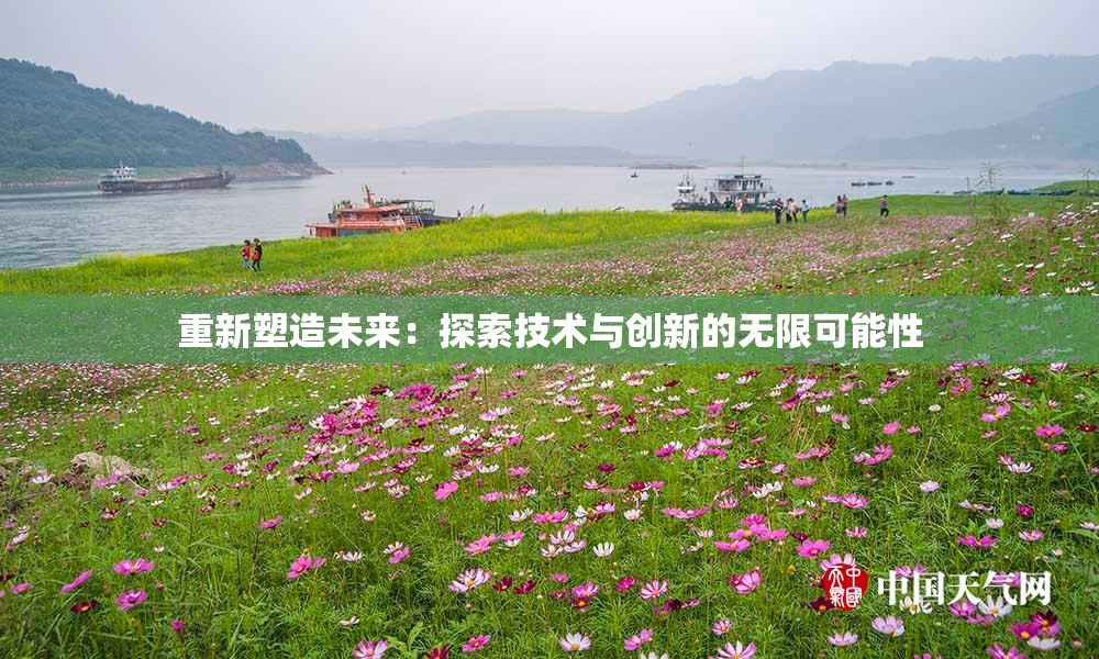 重新塑造未来：探索技术与创新的无限可能性