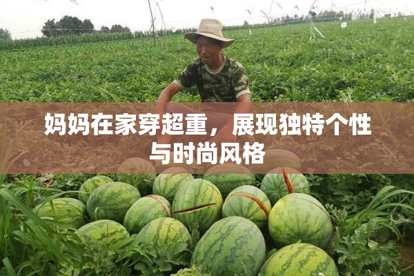 妈妈在家穿超重，展现独特个性与时尚风格